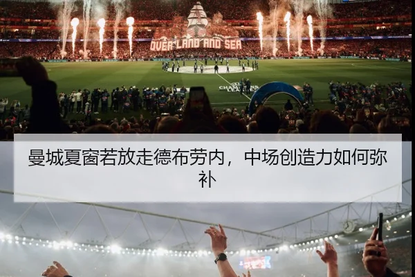 曼城夏窗若放走德布劳内，中场创造力如何弥补